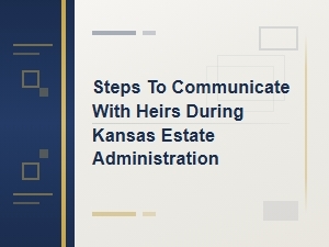 Steps to Communicate with Heirs During Kansas Estate Administration
