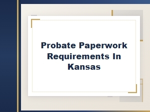 Probate Paperwork Requirements in Kansas