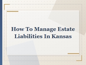 How to Manage Estate Liabilities in Kansas