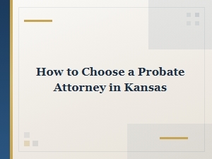 How to Choose a Probate Attorney in Kansas