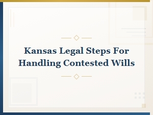 Kansas Contested Will Handling Steps for Specialty Estate Cases
