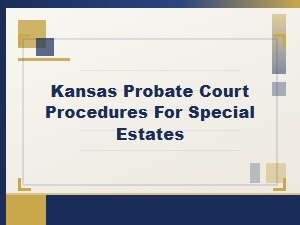 Kansas Probate Court Procedures for Special Estates